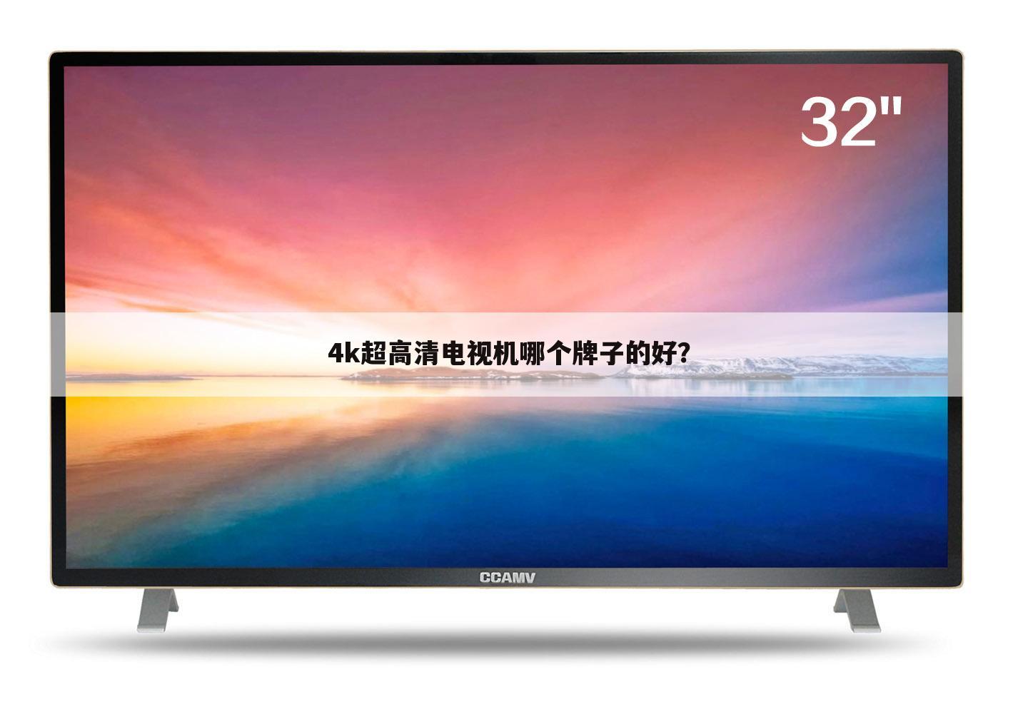 4k超高清电视机哪个牌子的好？
