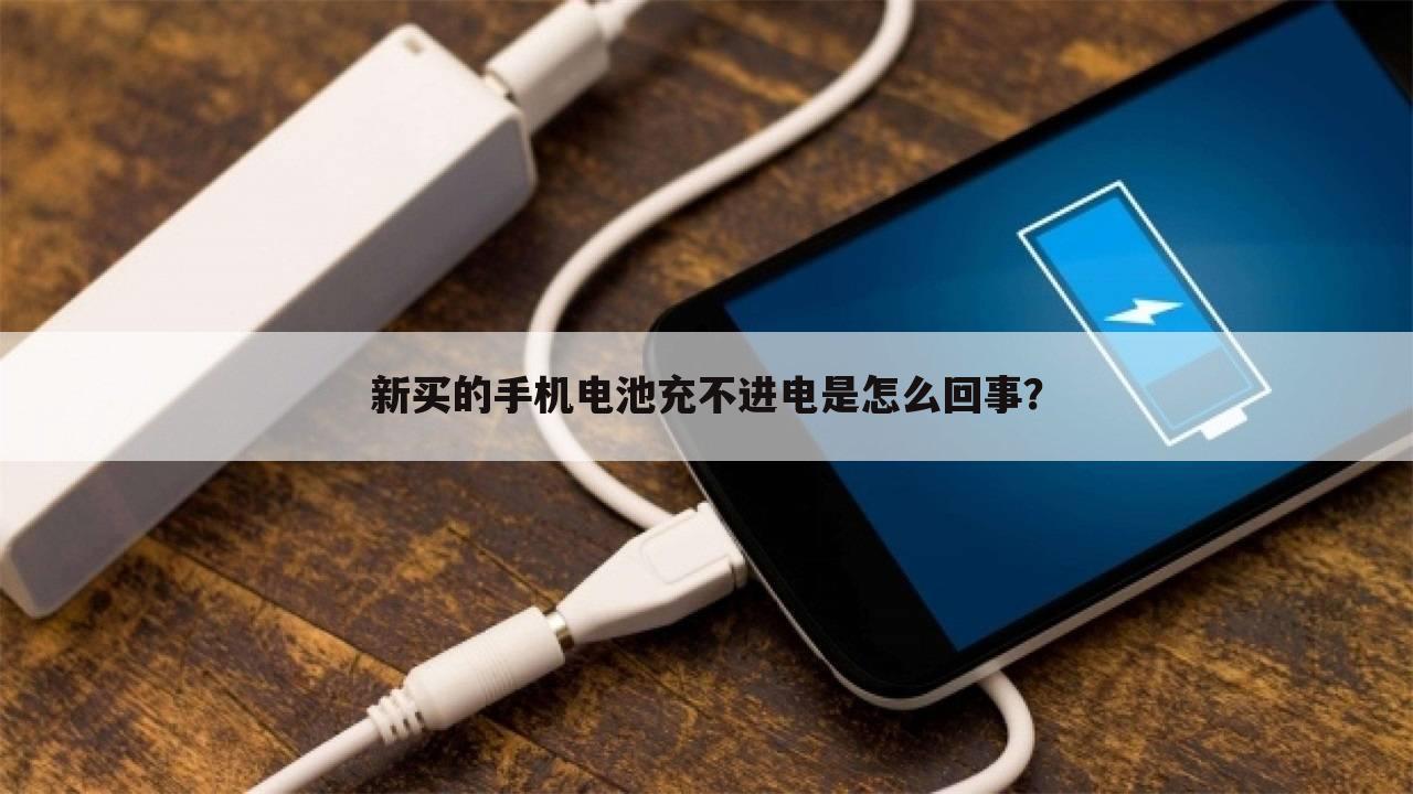 新买的手机电池充不进电是怎么回事?