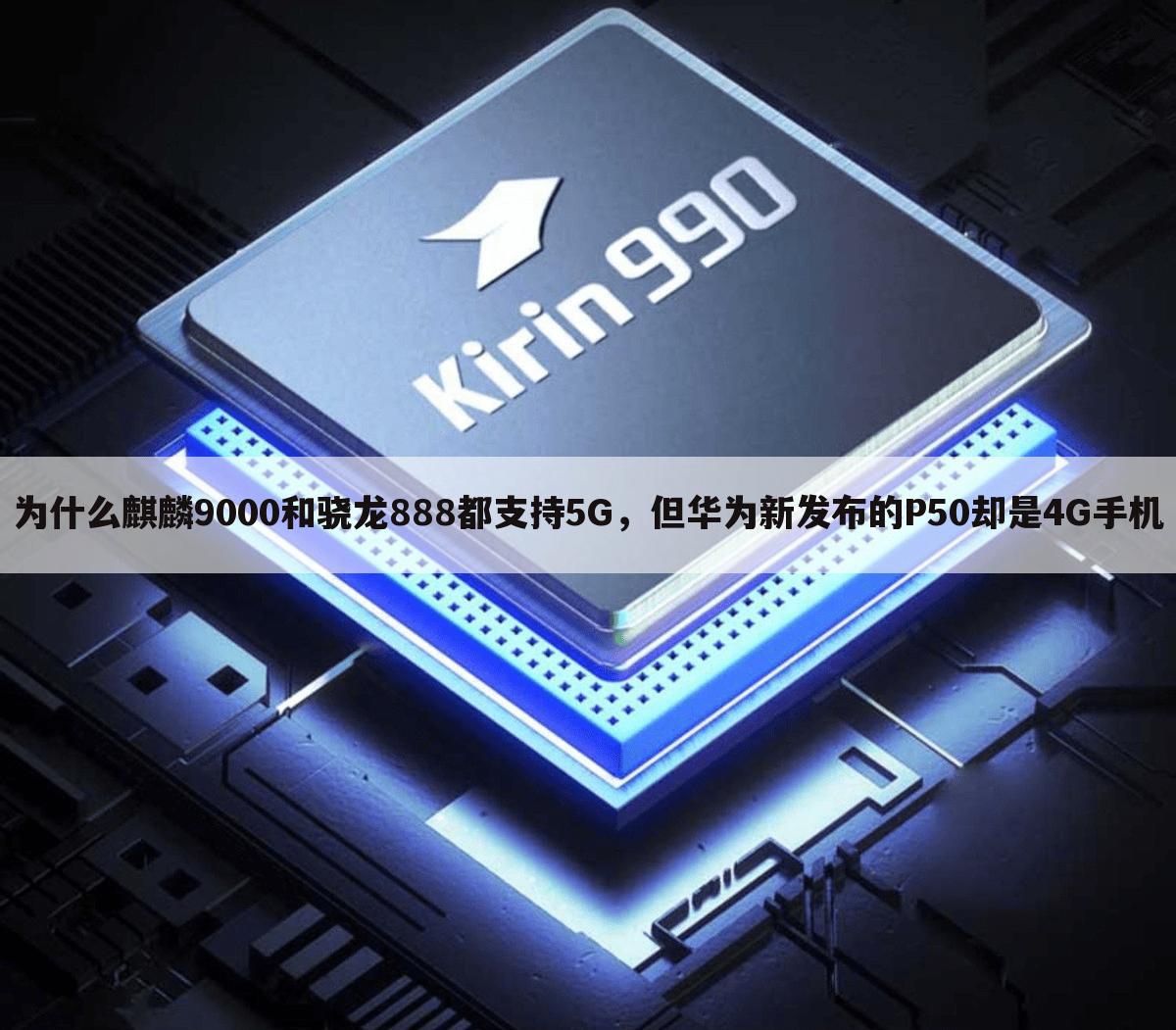 为什么麒麟9000和骁龙888都支持5G,但华为新发布的P50却是4G手机