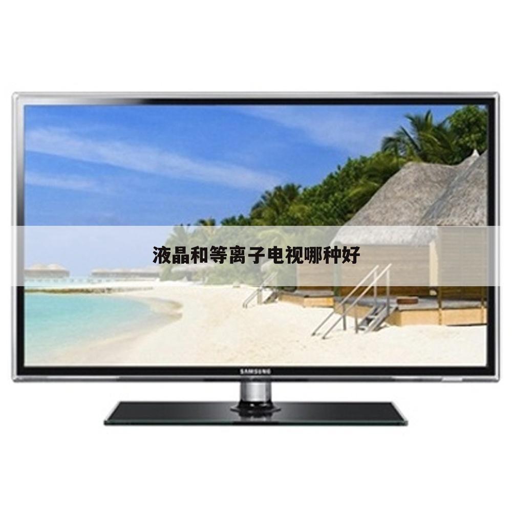 液晶和等离子电视哪种好