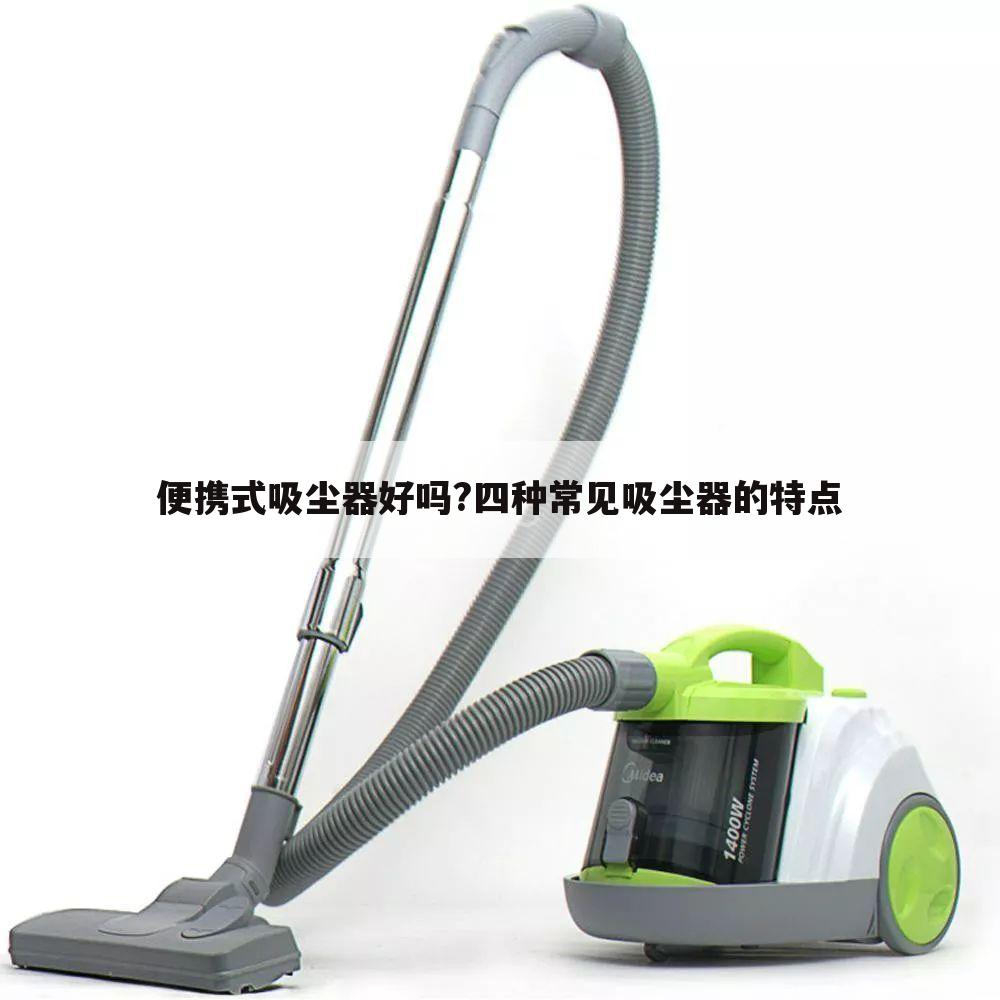 便携式吸尘器好吗?四种常见吸尘器的特点