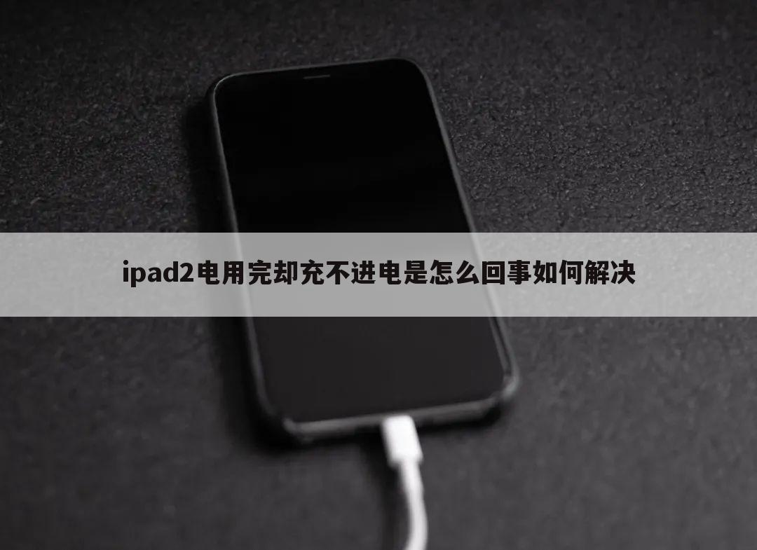 ipad2电用完却充不进电是怎么回事如何解决