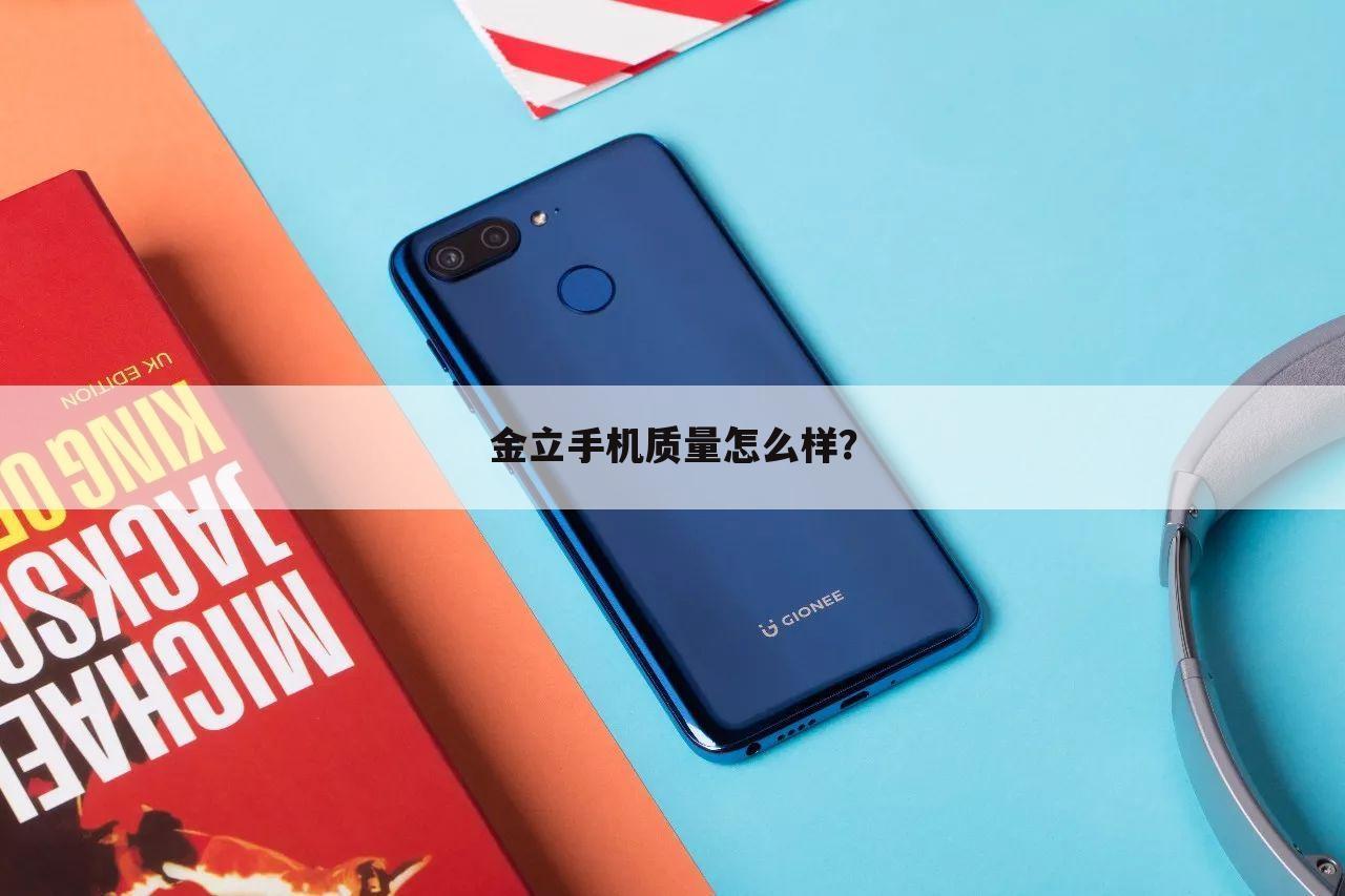 金立手机质量怎么样?