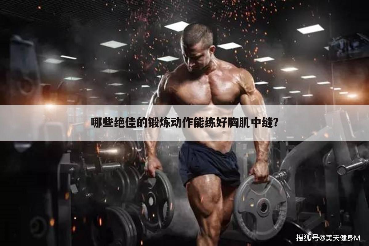哪些绝佳的锻炼动作能练好胸肌中缝？