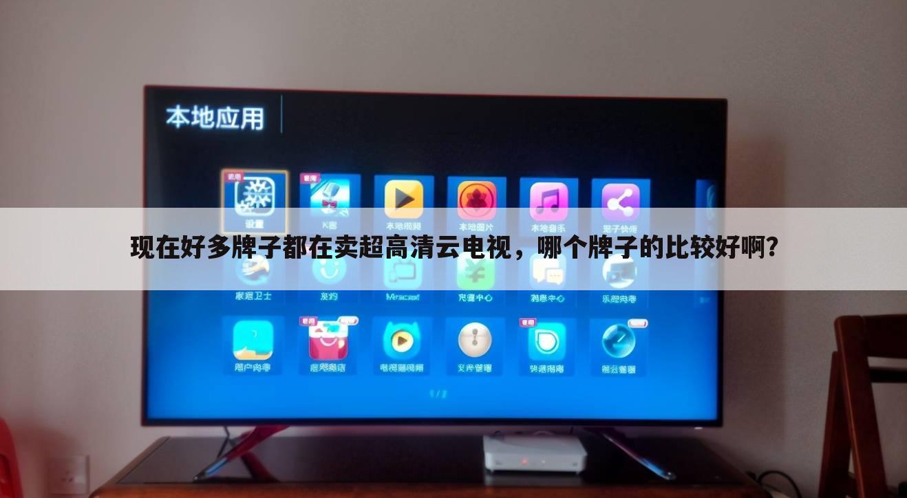 现在好多牌子都在卖超高清云电视,哪个牌子的比较好啊?