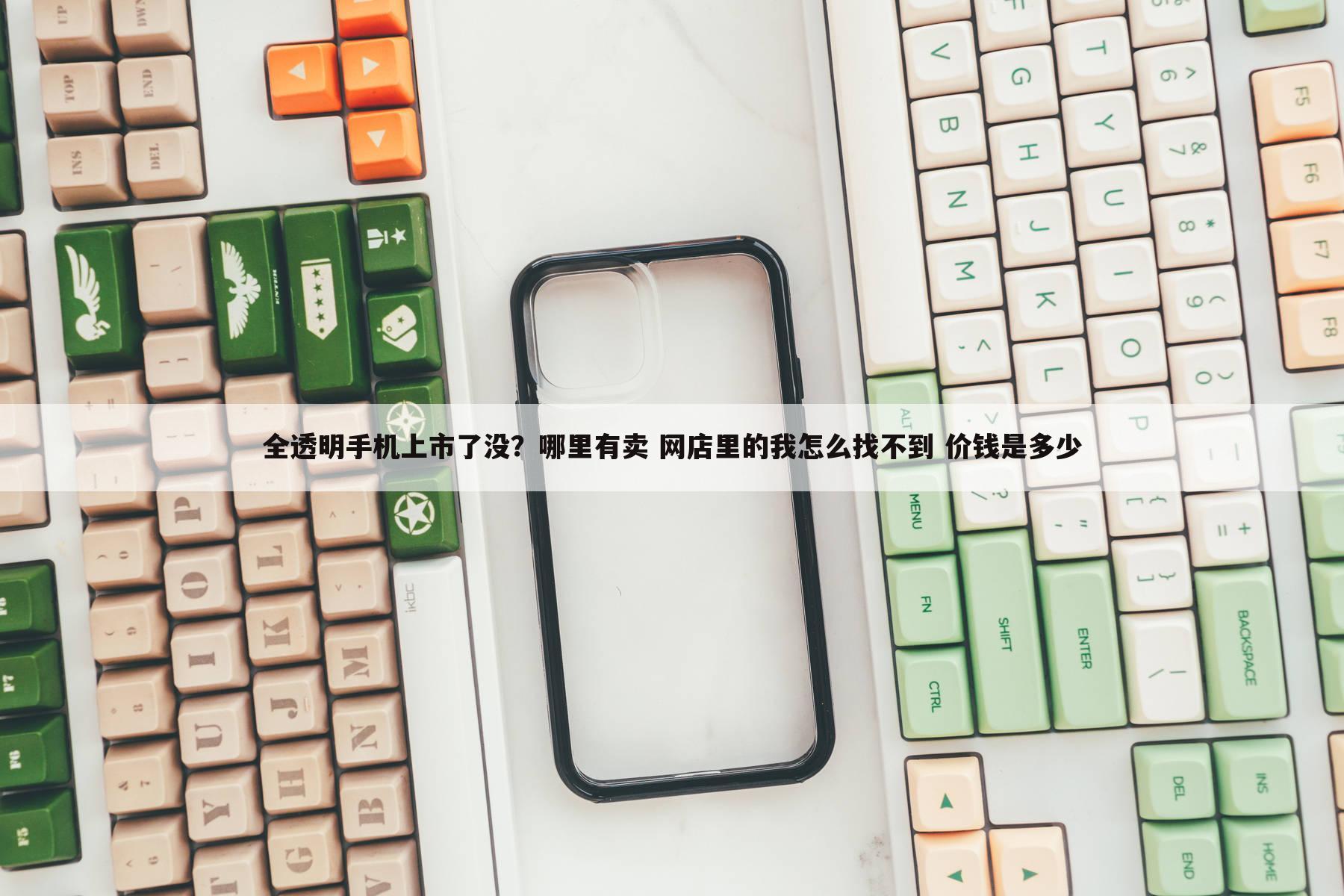 全透明手机上市了没?哪里有卖 网店里的我怎么找不到 价钱是多少