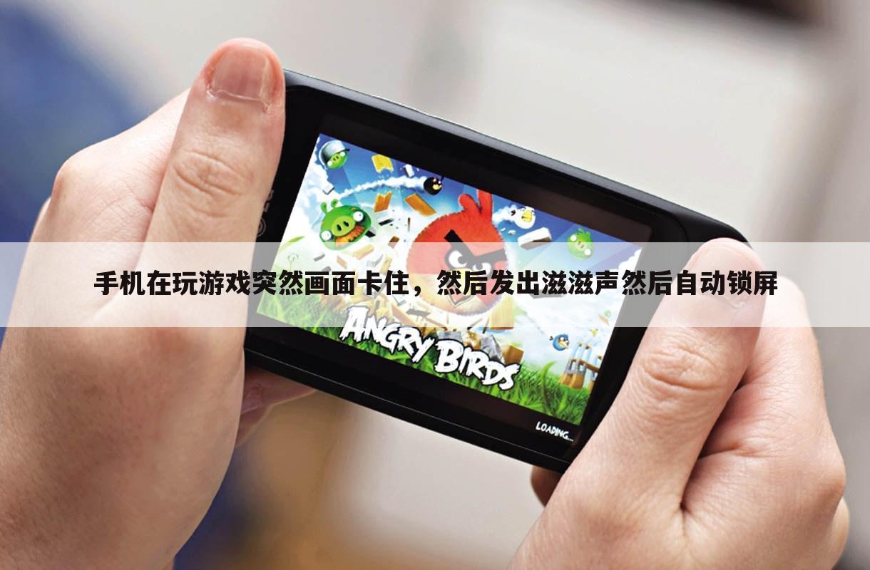 手机在玩游戏突然画面卡住，然后发出滋滋声然后自动锁屏