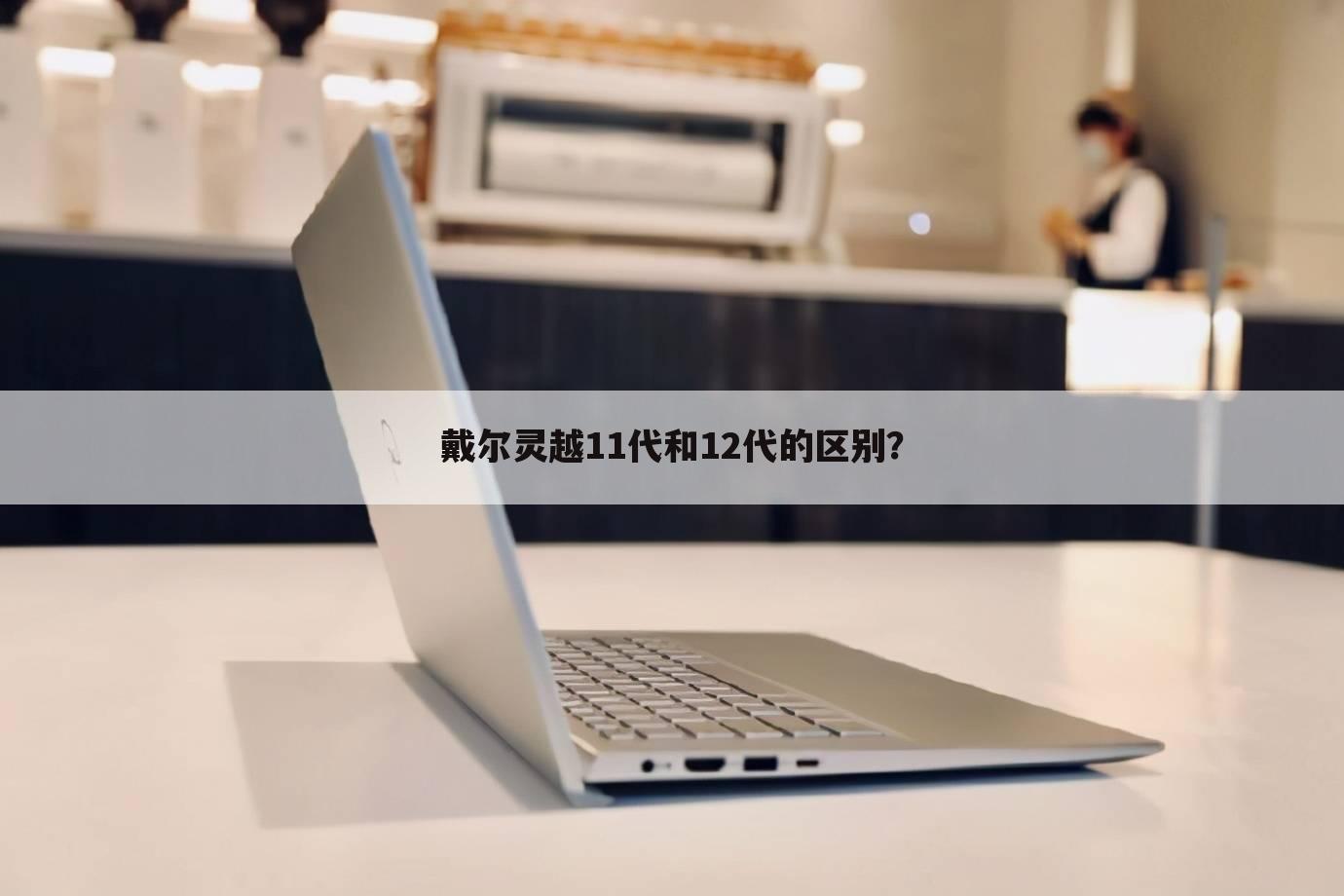 戴尔灵越11代和12代的区别?