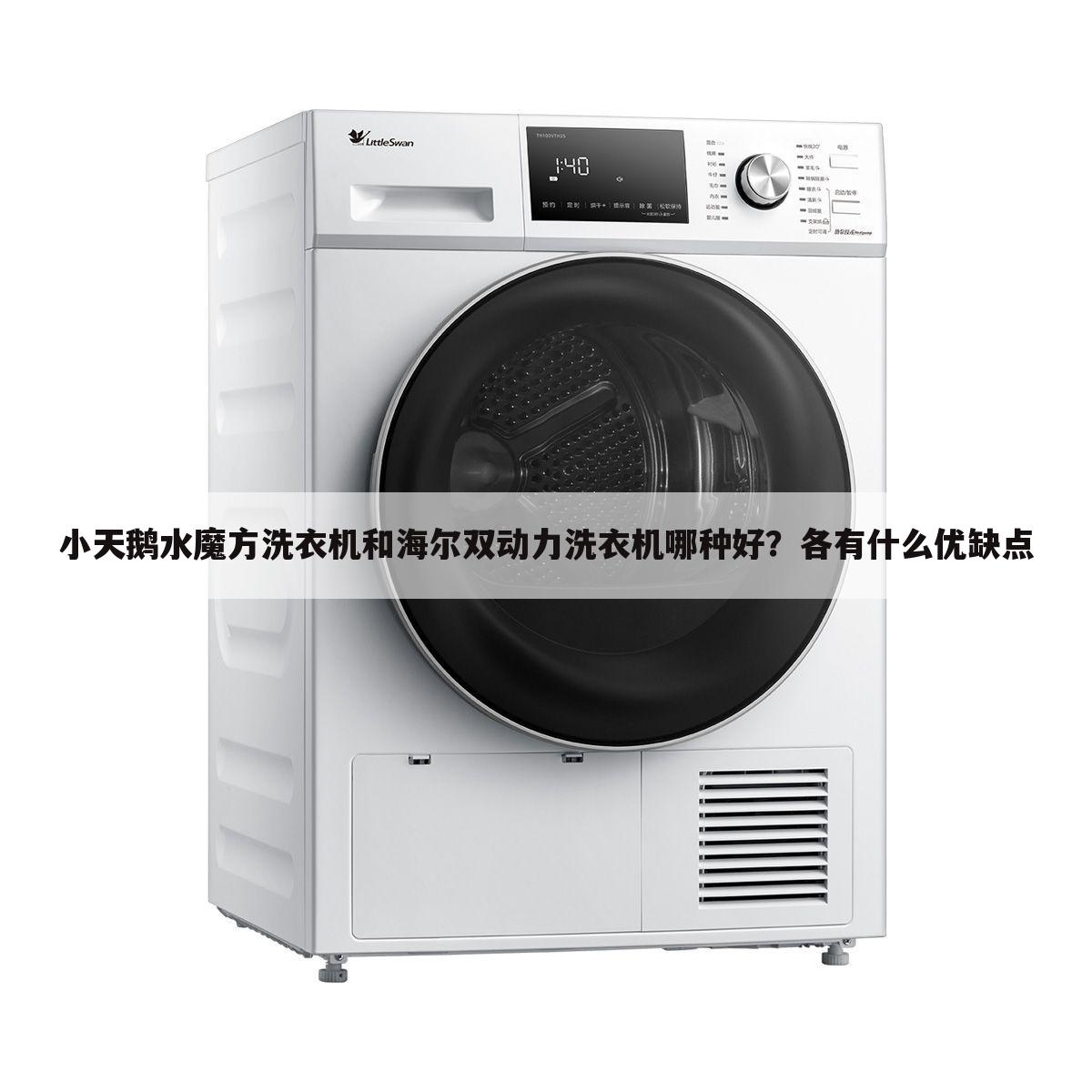小天鹅水魔方洗衣机和海尔双动力洗衣机哪种好?各有什么优缺点