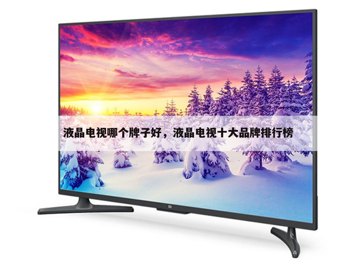 液晶电视哪个牌子好,液晶电视十大品牌排行榜
