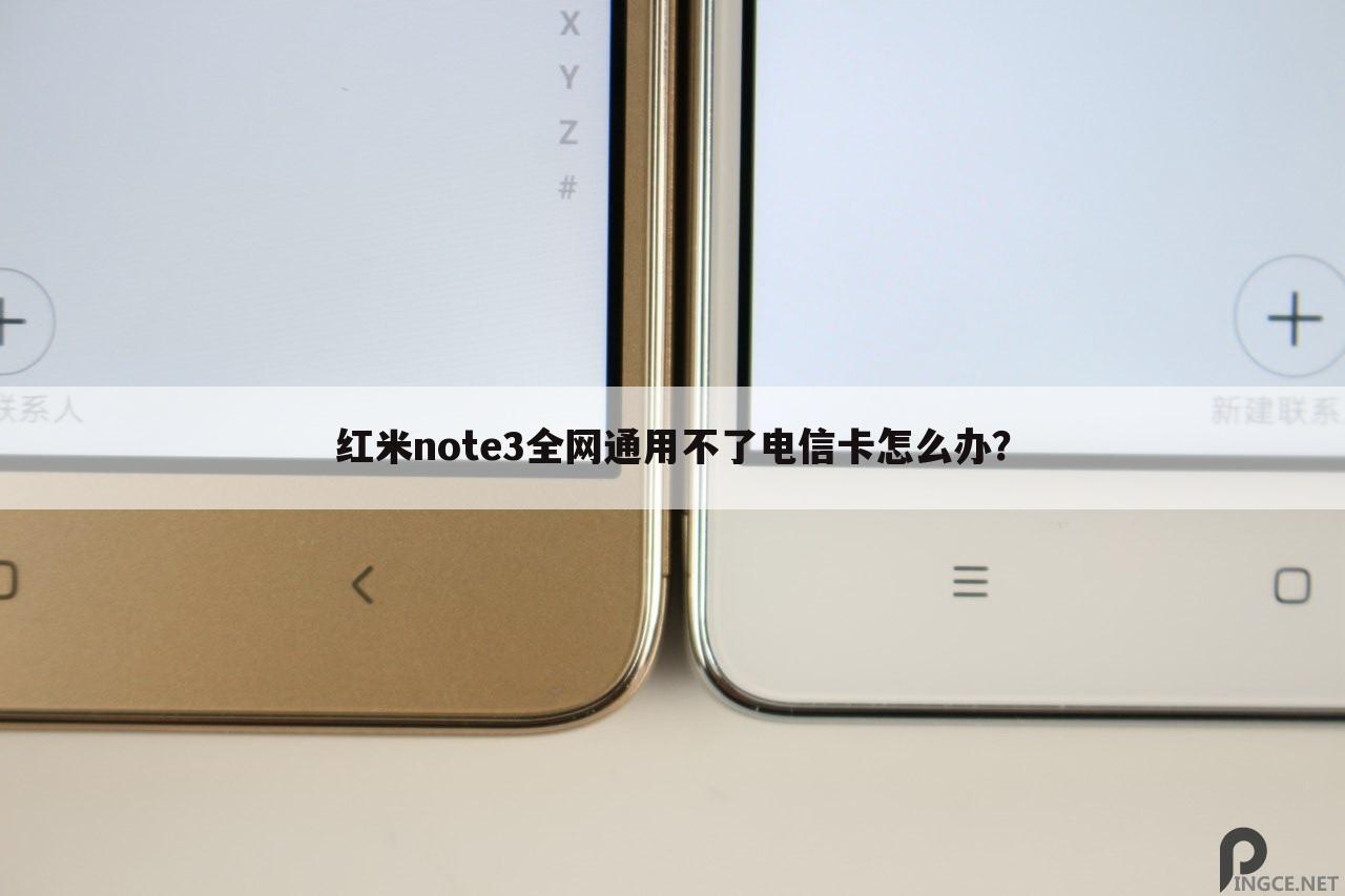 红米note3全网通用不了电信卡怎么办?