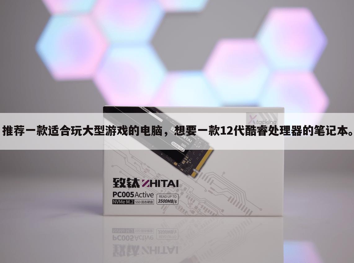 推荐一款适合玩大型游戏的电脑，想要一款12代酷睿处理器的笔记本。