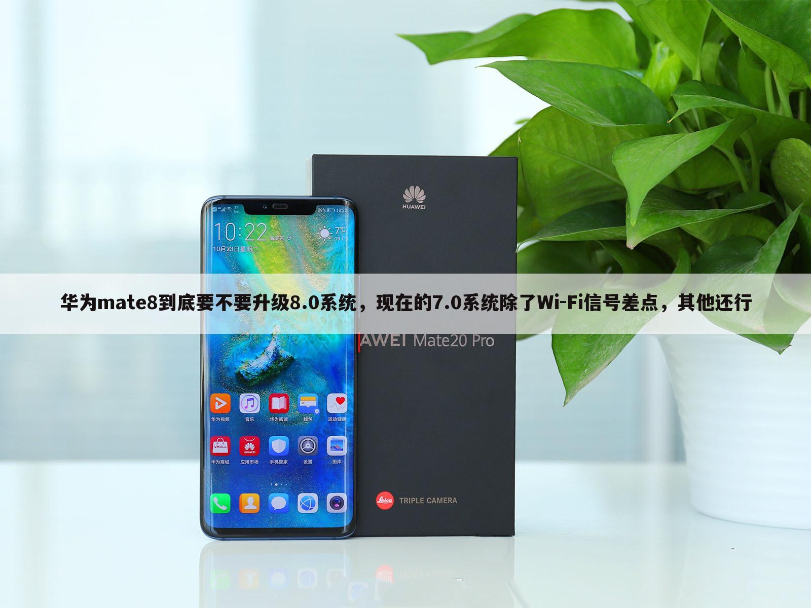 华为mate8到底要不要升级8.0系统，现在的7.0系统除了Wi-Fi信号差点，其他还行