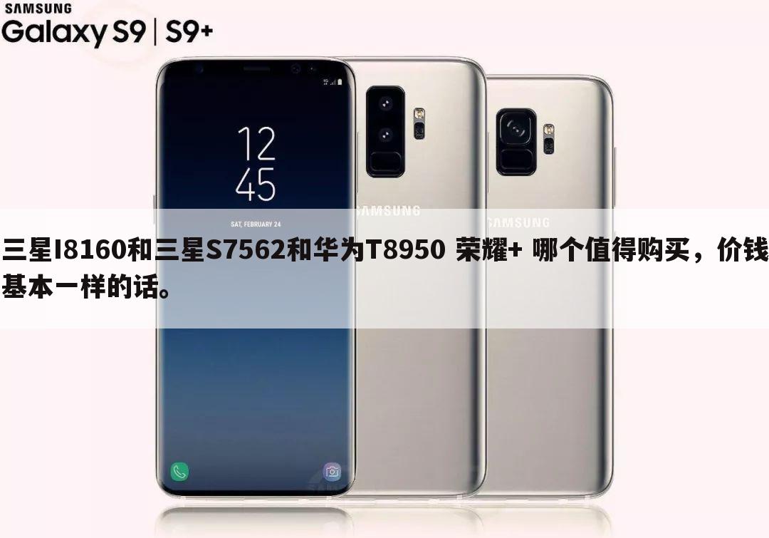 三星I8160和三星S7562和华为T8950 荣耀+ 哪个值得购买，价钱基本一样的话。