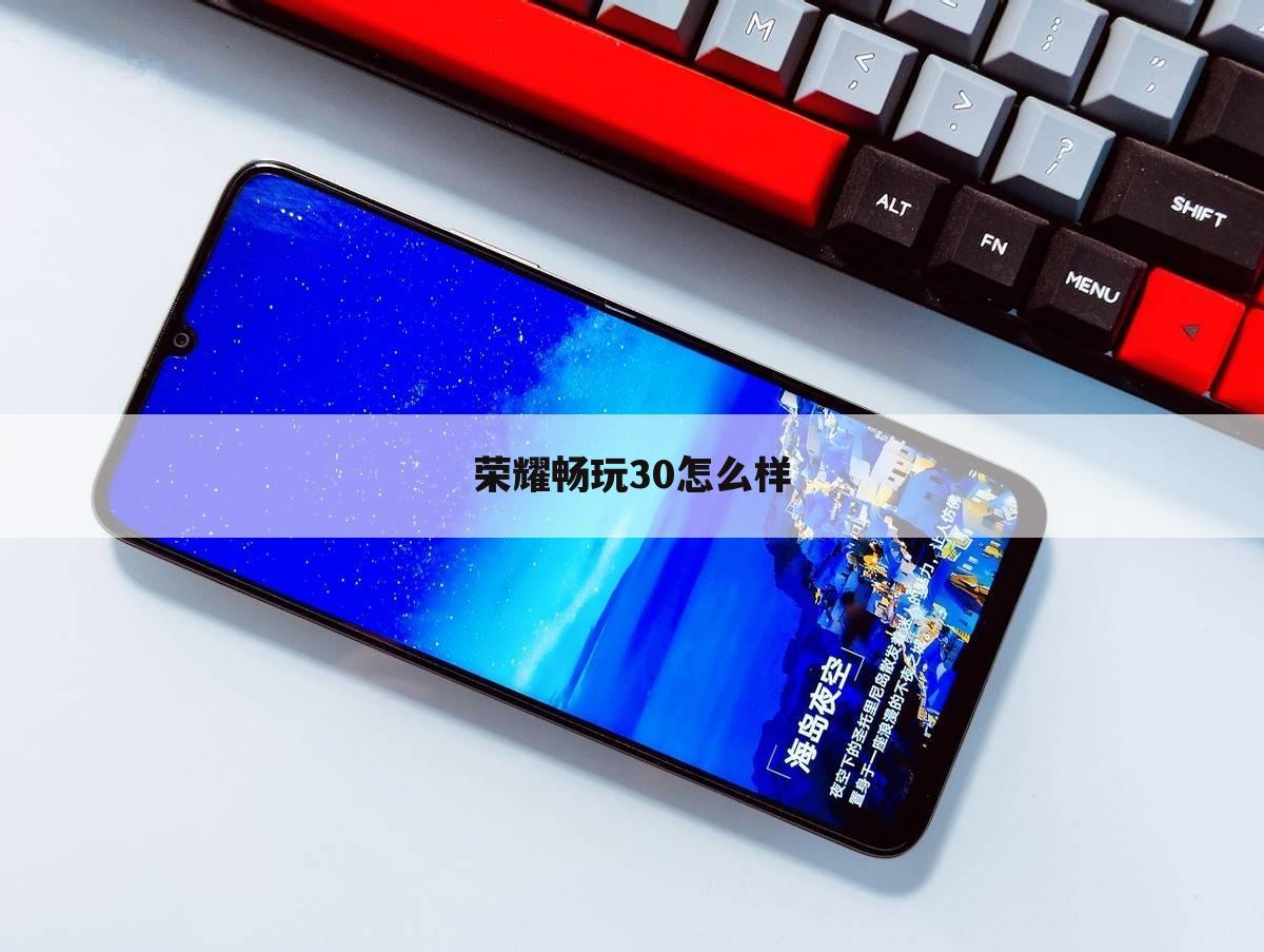荣耀畅玩30怎么样