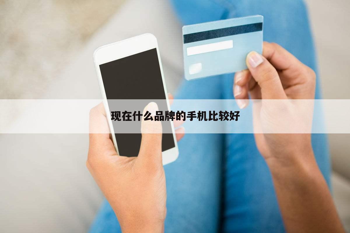 现在什么品牌的手机比较好