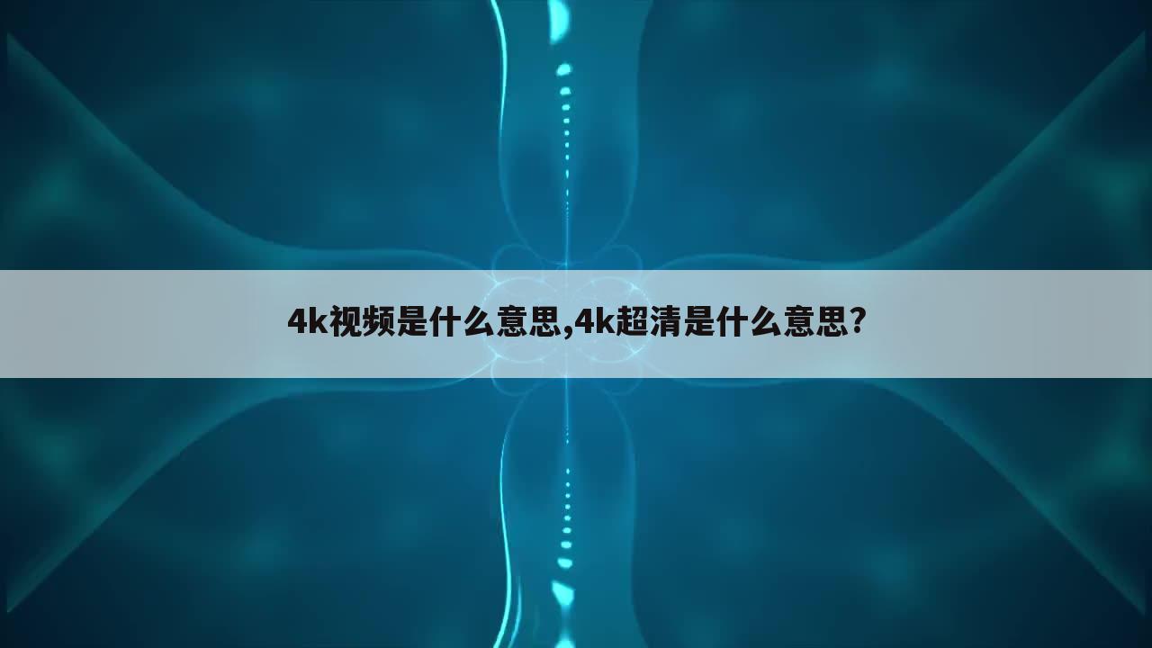 4k视频是什么意思,4k超清是什么意思?