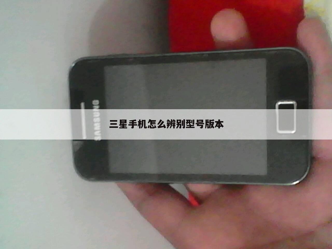 三星手机怎么辨别型号版本