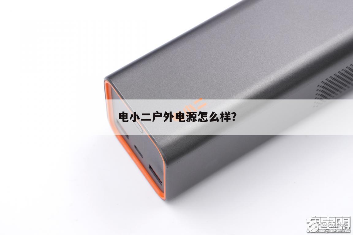 电小二户外电源怎么样？