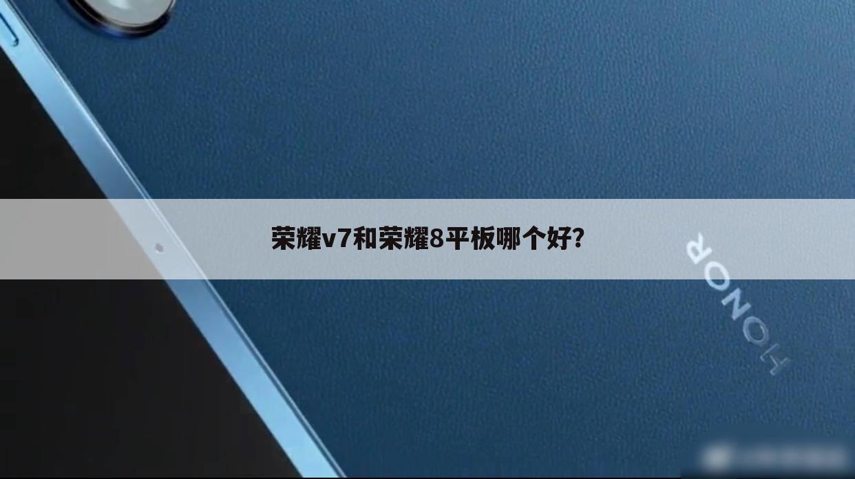 荣耀v7和荣耀8平板哪个好？