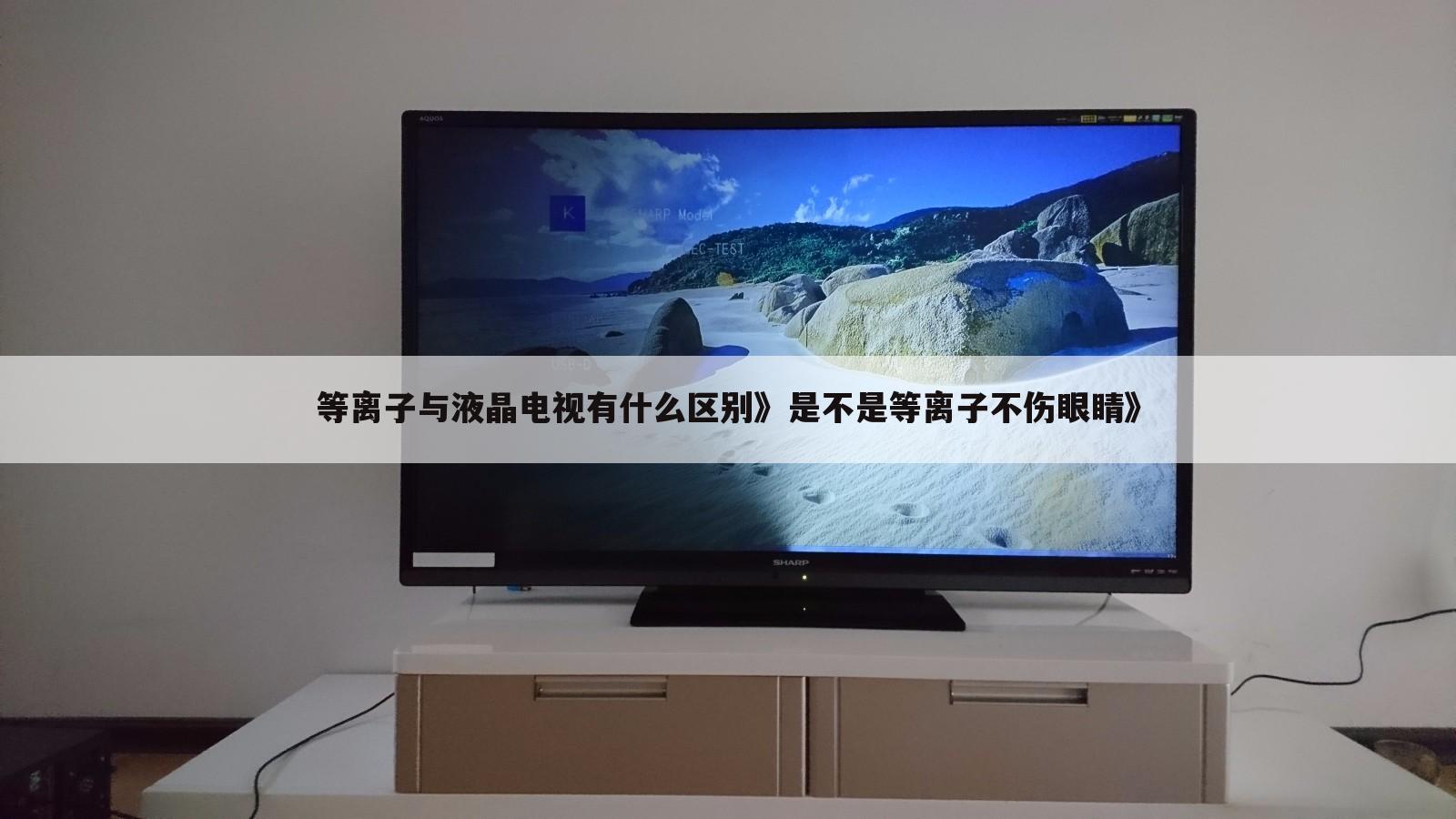 等离子与液晶电视有什么区别》是不是等离子不伤眼睛》