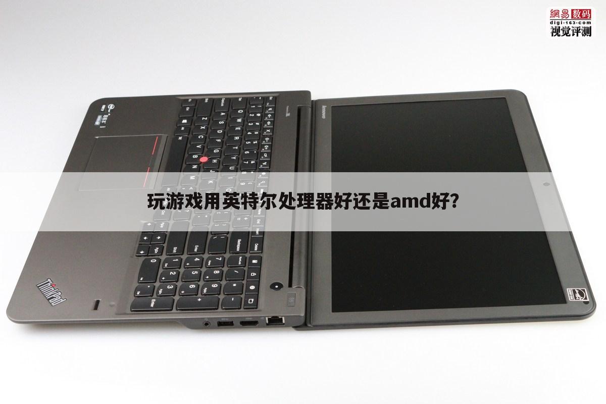 玩游戏用英特尔处理器好还是amd好?