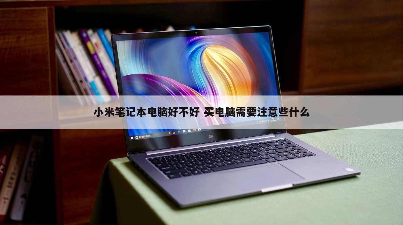 小米笔记本电脑好不好 买电脑需要注意些什么