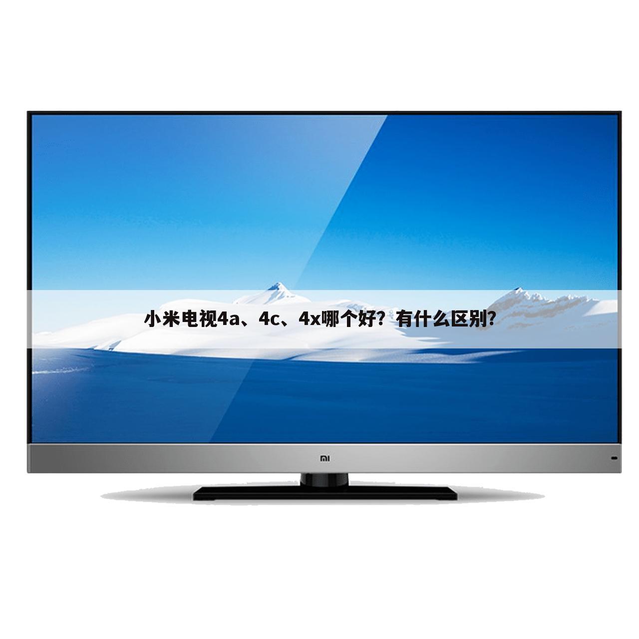 小米电视4a、4c、4x哪个好？有什么区别？