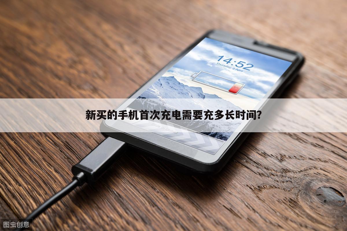 新买的手机首次充电需要充多长时间？
