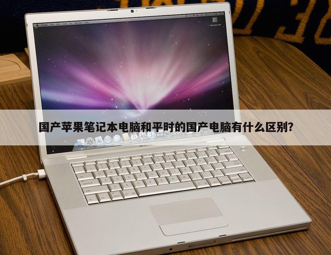 国产苹果笔记本电脑和平时的国产电脑有什么区别？
