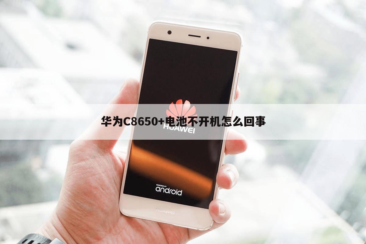 华为C8650+电池不开机怎么回事
