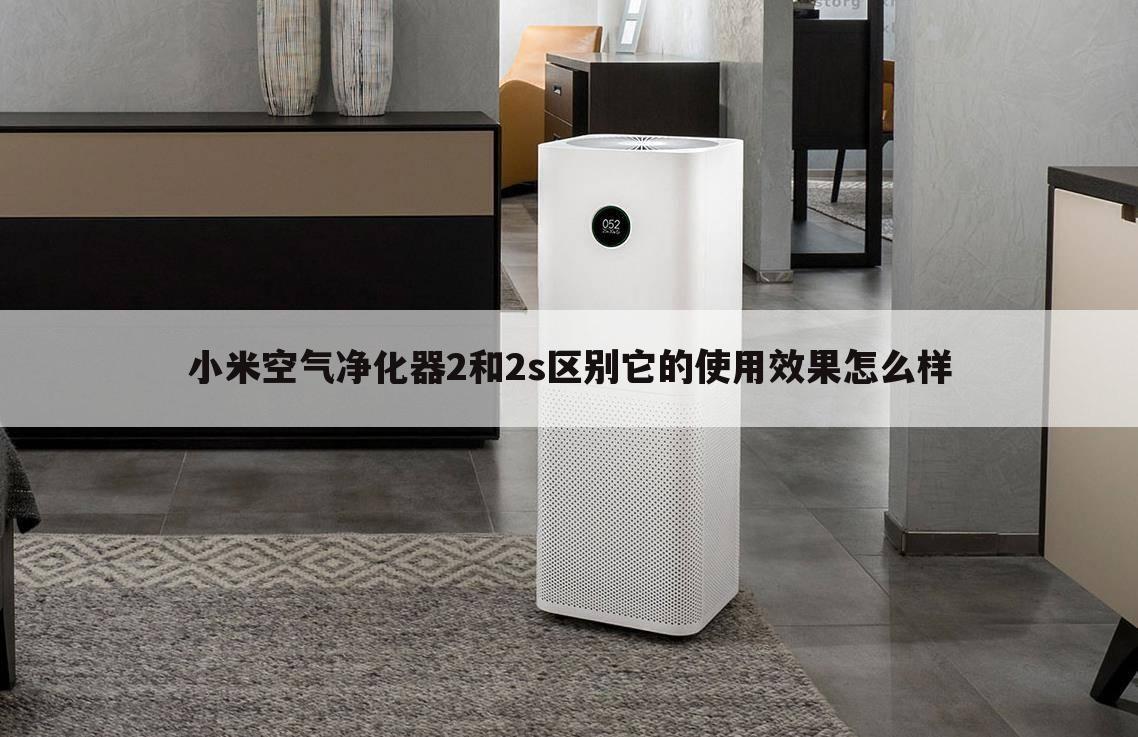 小米空气净化器2和2s区别它的使用效果怎么样
