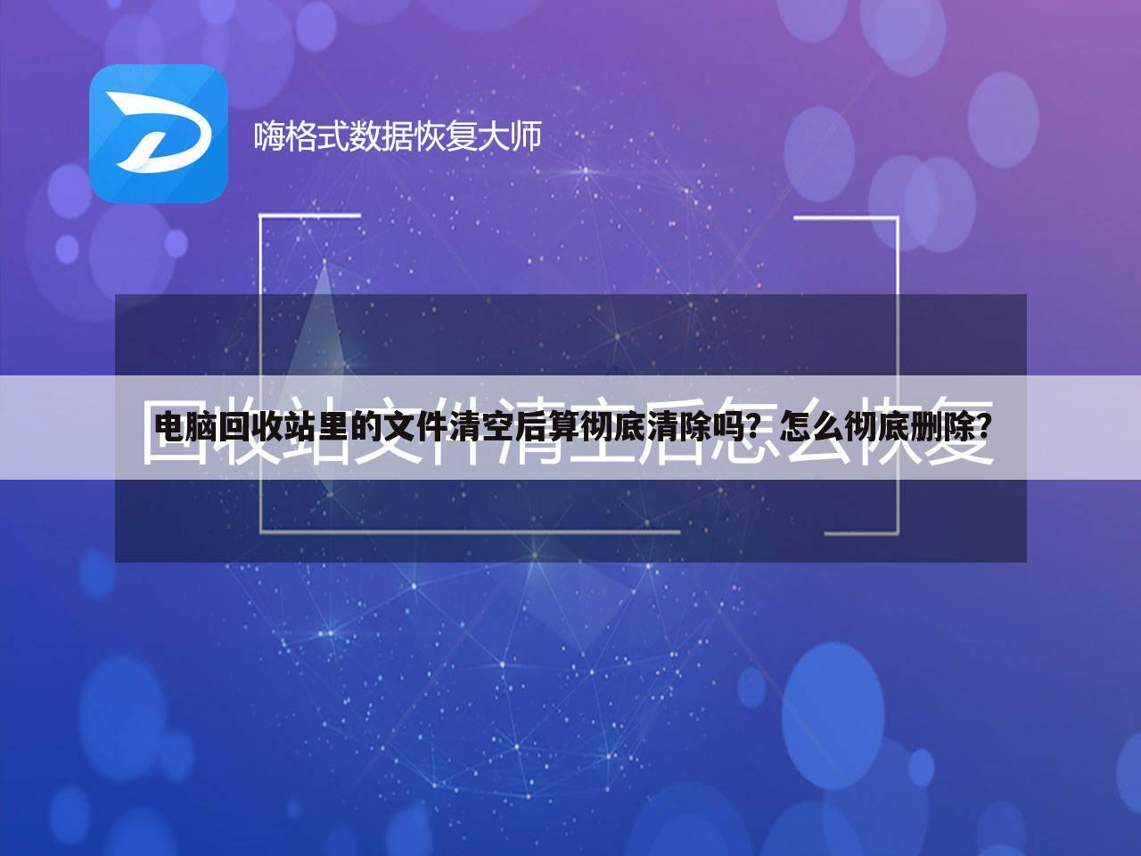 电脑回收站里的文件清空后算彻底清除吗？怎么彻底删除？