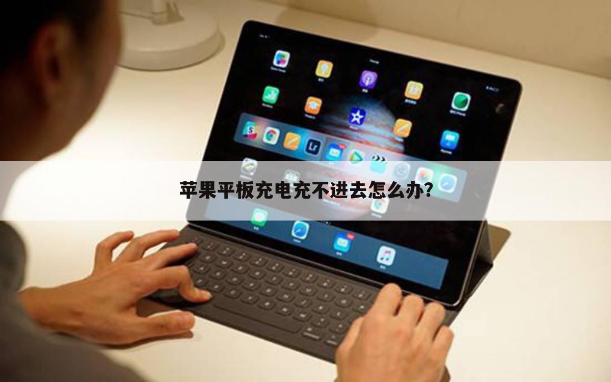 苹果平板充电充不进去怎么办？