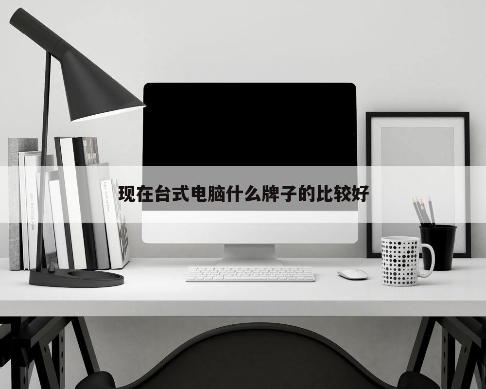 现在台式电脑什么牌子的比较好