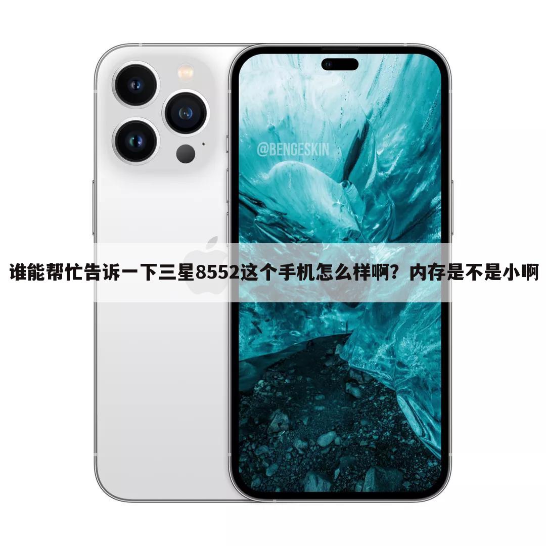 谁能帮忙告诉一下三星8552这个手机怎么样啊？内存是不是小啊