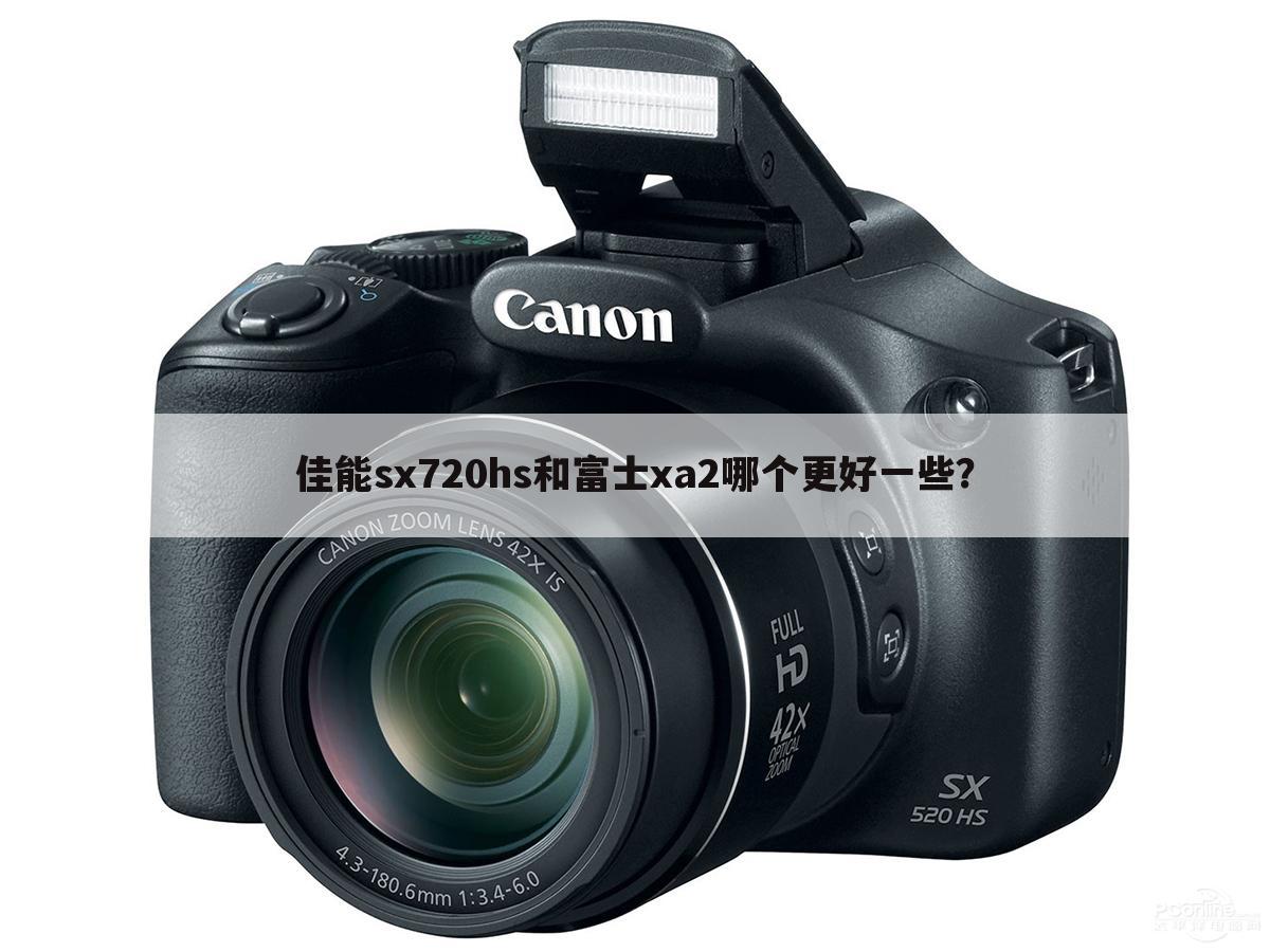 佳能sx720hs和富士xa2哪个更好一些？