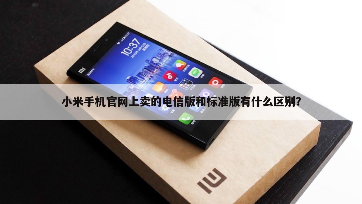 小米手机官网上卖的电信版和标准版有什么区别?