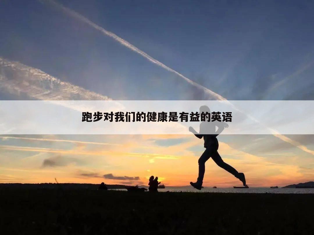 跑步对我们的健康是有益的英语