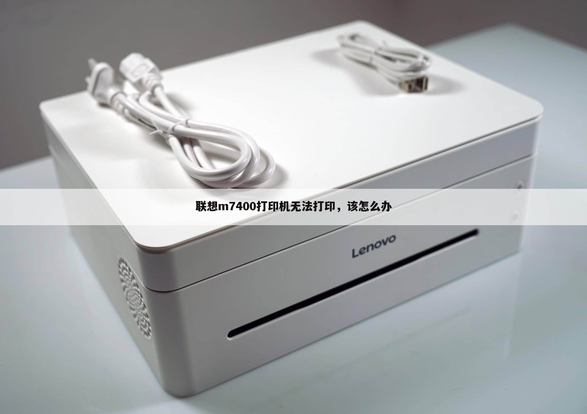 联想m7400打印机无法打印,该怎么办