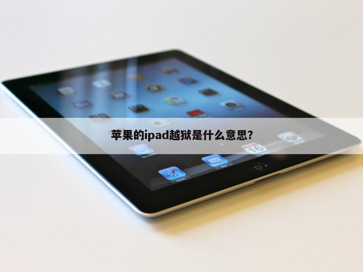 苹果的ipad越狱是什么意思?