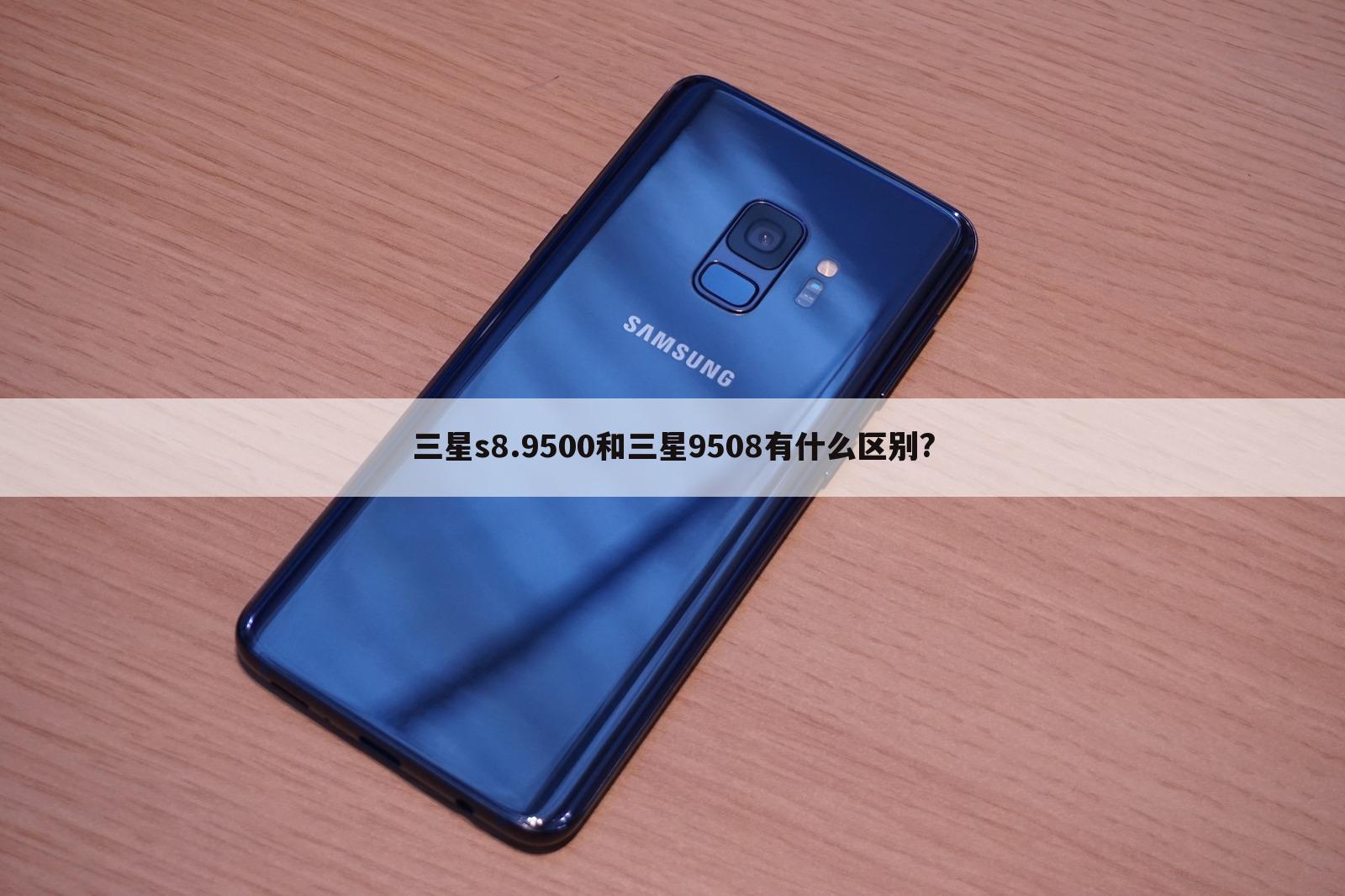 三星s8.9500和三星9508有什么区别?