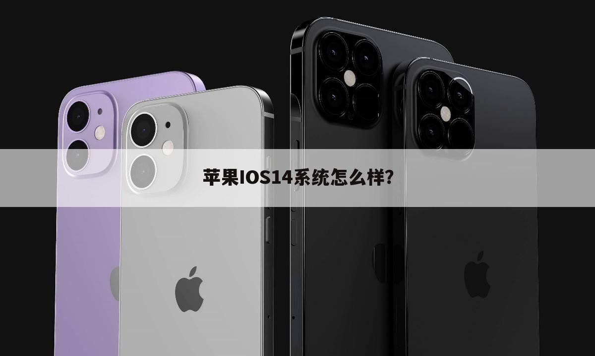 苹果IOS14系统怎么样?