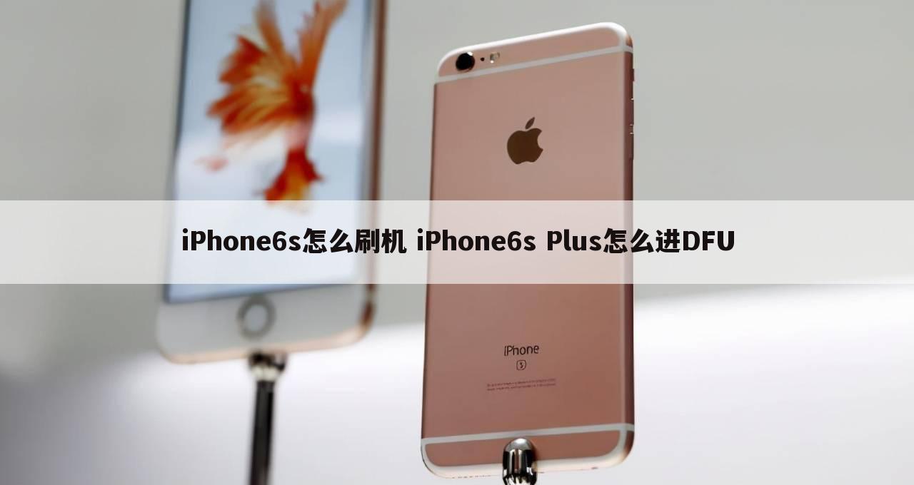 iPhone6s怎么刷机 iPhone6s Plus怎么进DFU