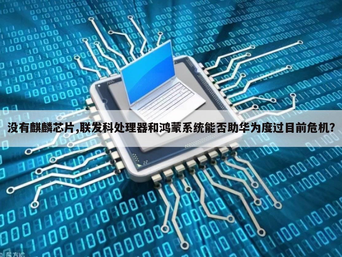 没有麒麟芯片,联发科处理器和鸿蒙系统能否助华为度过目前危机？