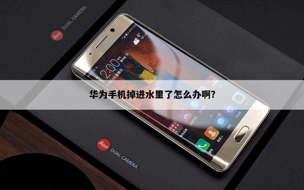华为手机掉进水里了怎么办啊？