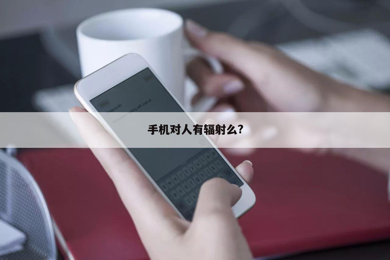 手机对人有辐射么?