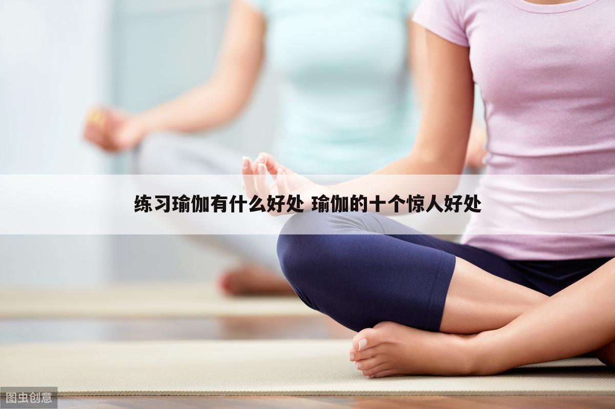 练习瑜伽有什么好处 瑜伽的十个惊人好处