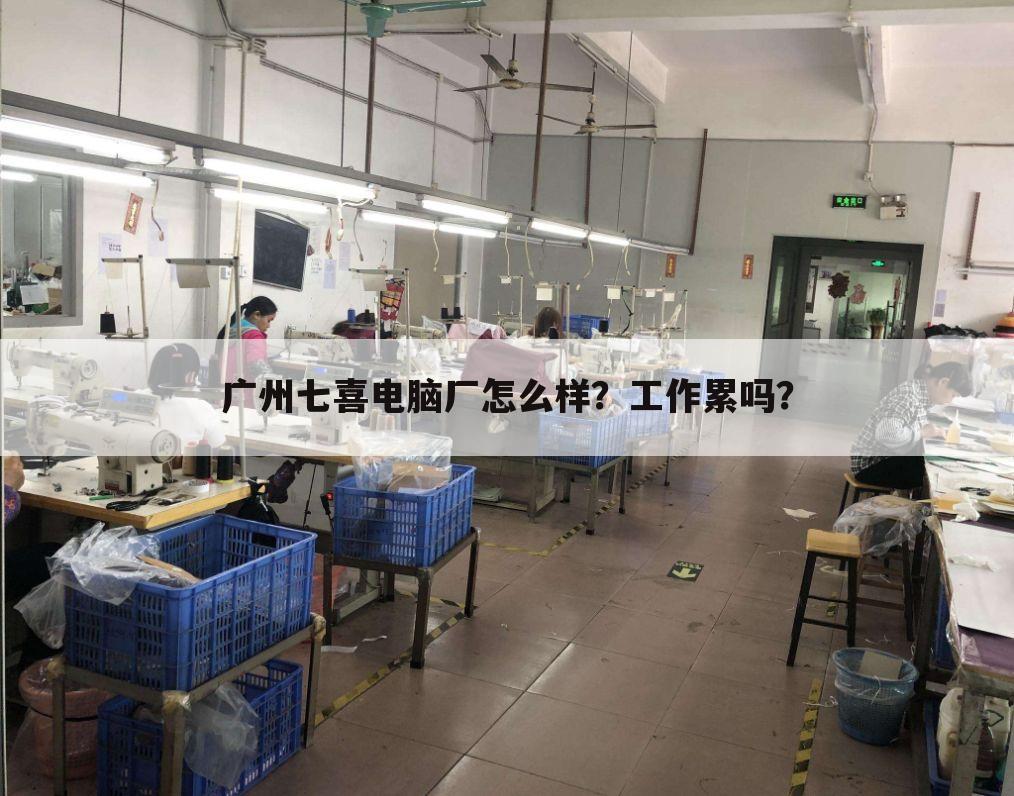 广州七喜电脑厂怎么样?工作累吗?