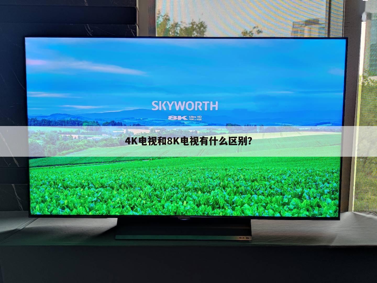 4K电视和8K电视有什么区别?